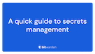 A quick guide to secrets management